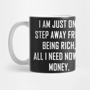 I Am Just One Step Away from Being Rich All I Need Now Is Money funny Mug